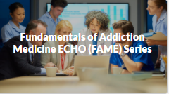 Fundamentals of Addiction Medicine ECHO (FAME) Series